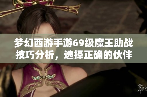 梦幻西游手游69级魔王助战技巧分析，选择正确的伙伴很重要