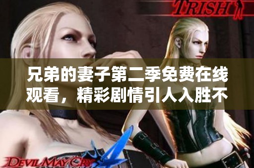 兄弟的妻子第二季免费在线观看，精彩剧情引人入胜不容错过