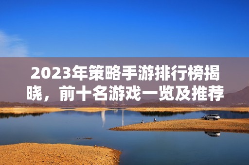 2023年策略手游排行榜揭晓，前十名游戏一览及推荐