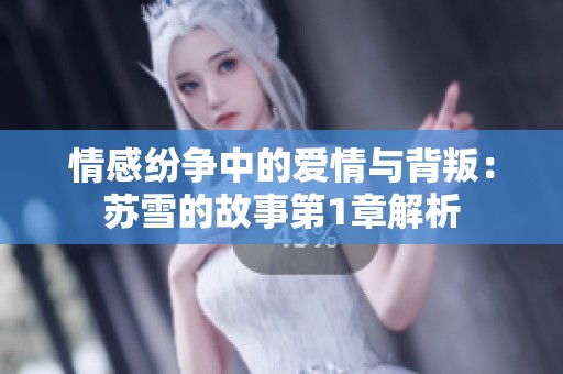 情感纷争中的爱情与背叛：苏雪的故事第1章解析