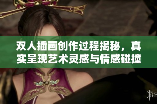 双人插画创作过程揭秘，真实呈现艺术灵感与情感碰撞