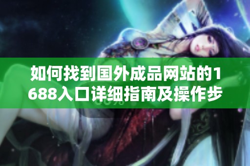 如何找到国外成品网站的1688入口详细指南及操作步骤