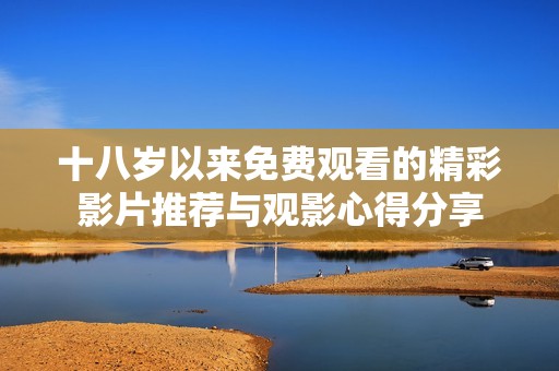 十八岁以来免费观看的精彩影片推荐与观影心得分享