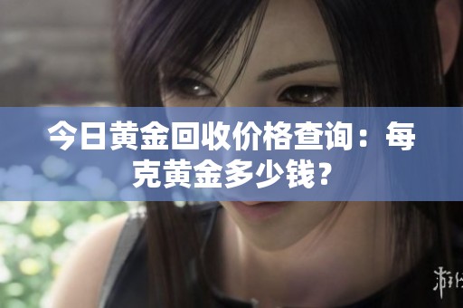 今日黄金回收价格查询：每克黄金多少钱？