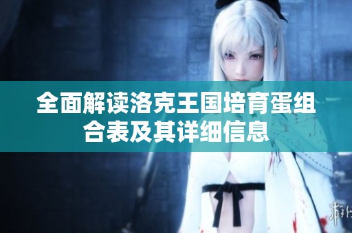全面解读洛克王国培育蛋组合表及其详细信息