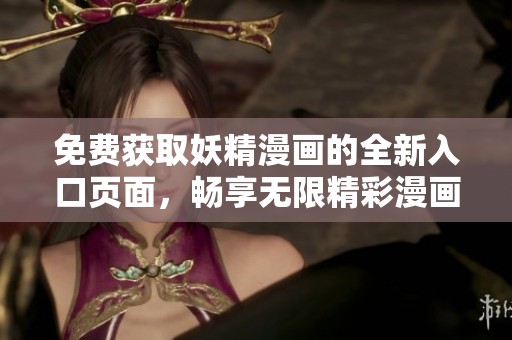 免费获取妖精漫画的全新入口页面，畅享无限精彩漫画体验