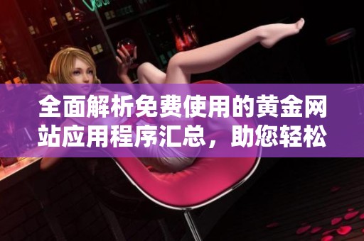 全面解析免费使用的黄金网站应用程序汇总，助您轻松找到理想选择