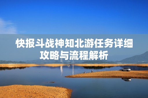 快报斗战神知北游任务详细攻略与流程解析