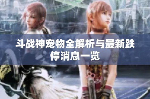 斗战神宠物全解析与最新跌停消息一览