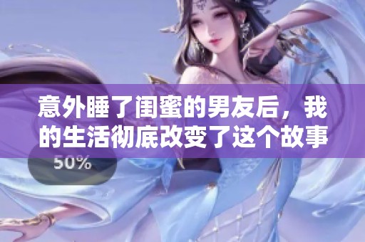 意外睡了闺蜜的男友后，我的生活彻底改变了这个故事