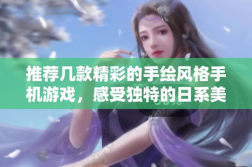 推荐几款精彩的手绘风格手机游戏，感受独特的日系美学魅力