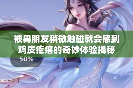 被男朋友稍微触碰就会感到鸡皮疙瘩的奇妙体验揭秘