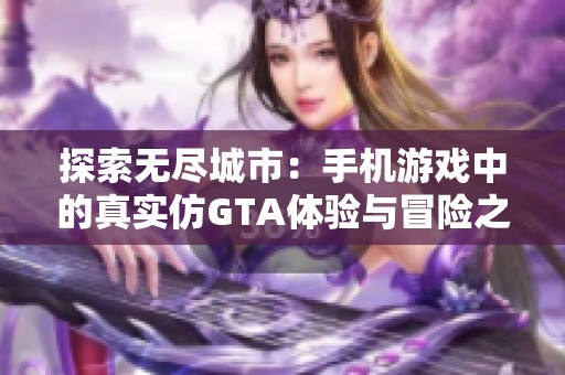 探索无尽城市：手机游戏中的真实仿GTA体验与冒险之旅