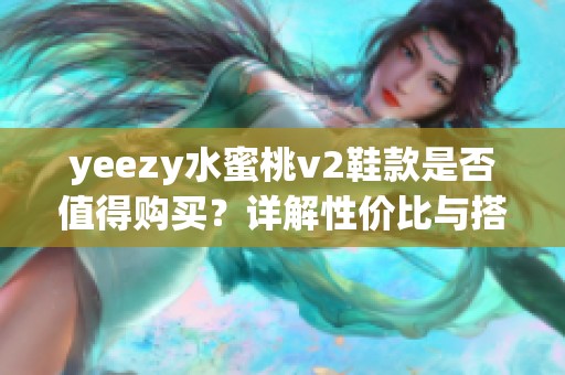 yeezy水蜜桃v2鞋款是否值得购买？详解性价比与搭配建议