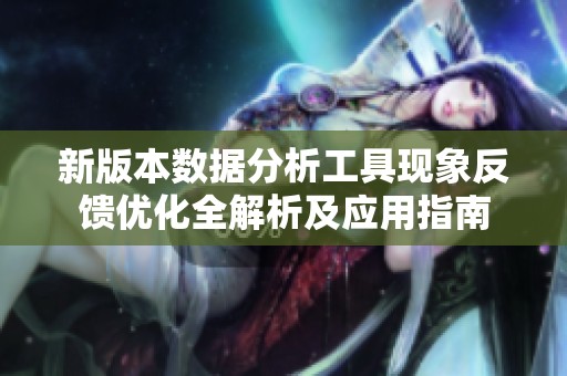 新版本数据分析工具现象反馈优化全解析及应用指南