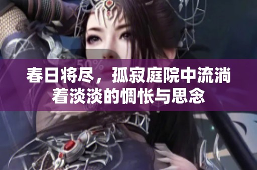 春日将尽，孤寂庭院中流淌着淡淡的惆怅与思念