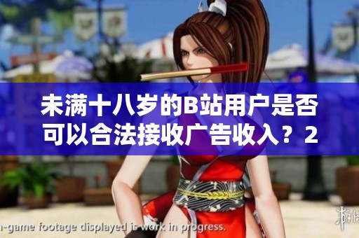 未满十八岁的B站用户是否可以合法接收广告收入？2024新规解读