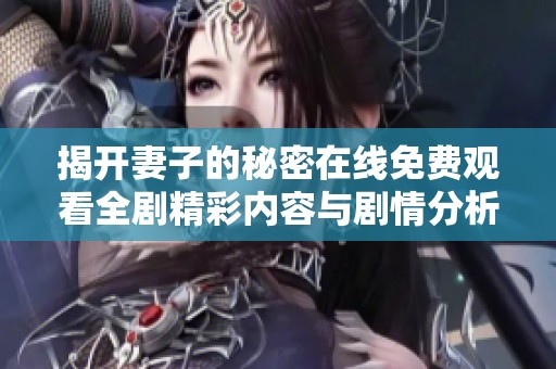 揭开妻子的秘密在线免费观看全剧精彩内容与剧情分析
