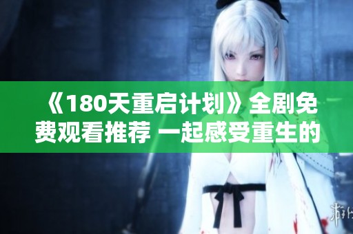《180天重启计划》全剧免费观看推荐 一起感受重生的力量与启示