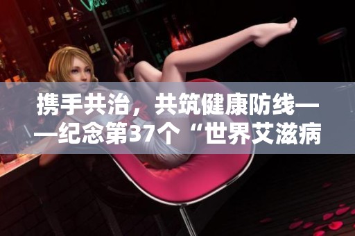 携手共治，共筑健康防线——纪念第37个“世界艾滋病日”