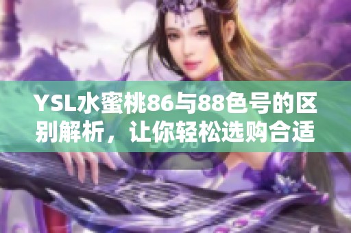 YSL水蜜桃86与88色号的区别解析，让你轻松选购合适的口红色彩