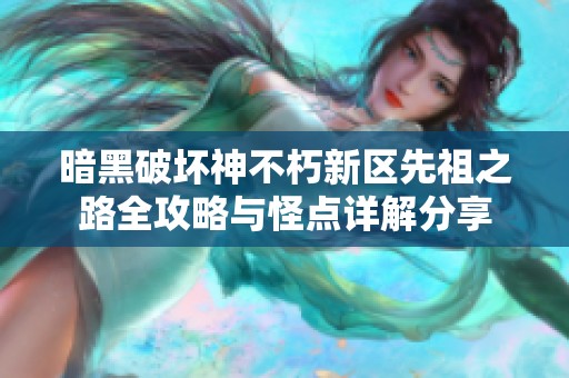 暗黑破坏神不朽新区先祖之路全攻略与怪点详解分享