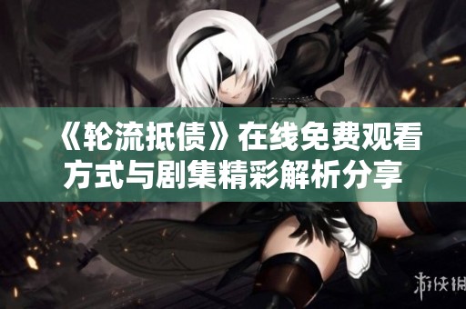 《轮流抵债》在线免费观看方式与剧集精彩解析分享