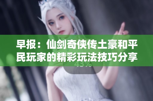 早报：仙剑奇侠传土豪和平民玩家的精彩玩法技巧分享