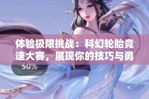 体验极限挑战：科幻轮胎竞速大赛，展现你的技巧与勇气！