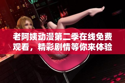 老阿姨动漫第二季在线免费观看，精彩剧情等你来体验