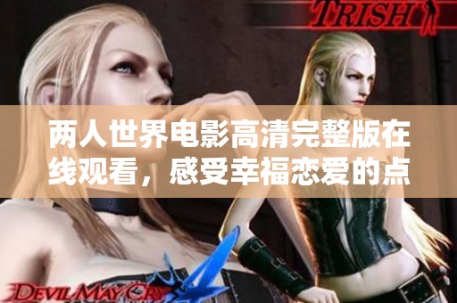 两人世界电影高清完整版在线观看，感受幸福恋爱的点滴与精彩