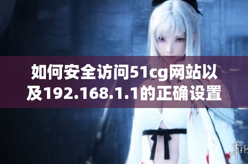 如何安全访问51cg网站以及192.168.1.1的正确设置方法分析