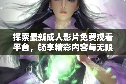 探索最新成人影片免费观看平台，畅享精彩内容与无限乐趣