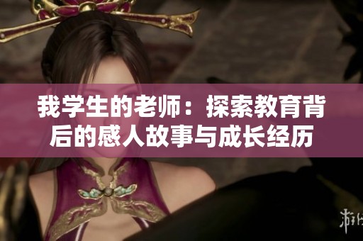 我学生的老师：探索教育背后的感人故事与成长经历
