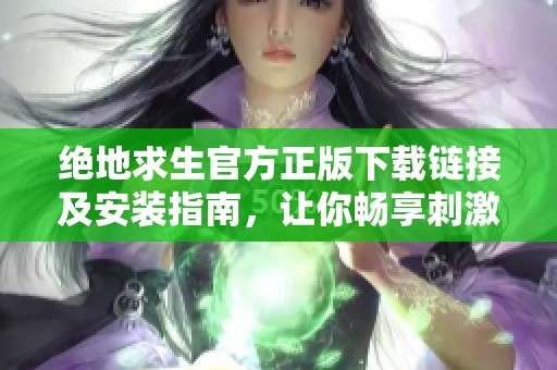 绝地求生官方正版下载链接及安装指南，让你畅享刺激战斗体验
