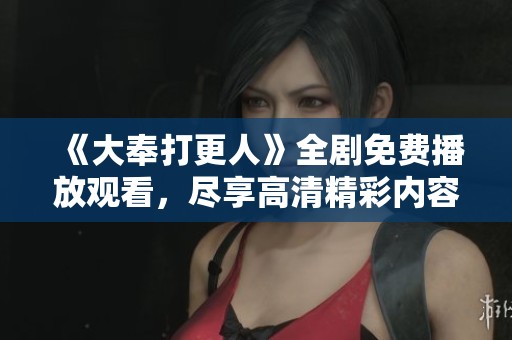 《大奉打更人》全剧免费播放观看，尽享高清精彩内容！