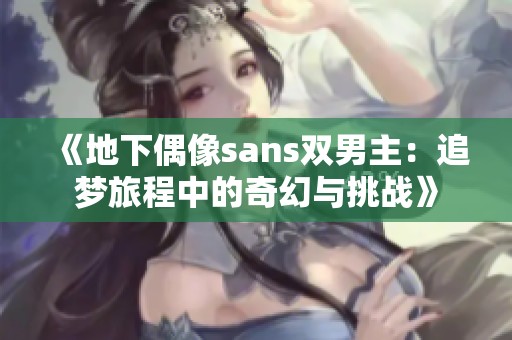 《地下偶像sans双男主：追梦旅程中的奇幻与挑战》