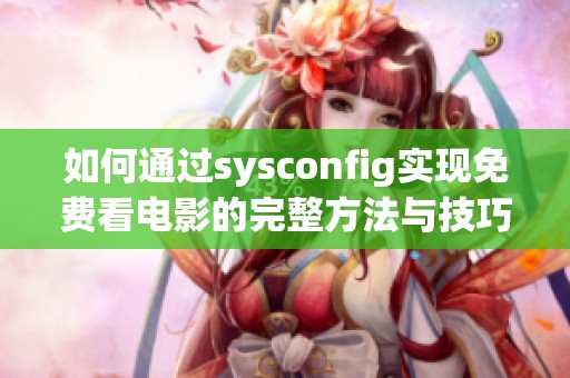 如何通过sysconfig实现免费看电影的完整方法与技巧分享