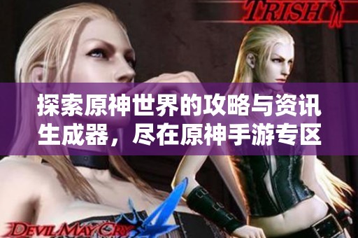 探索原神世界的攻略与资讯生成器，尽在原神手游专区尽享礼包与福利
