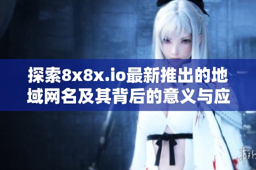 探索8x8x.io最新推出的地域网名及其背后的意义与应用