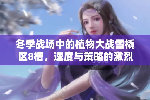 冬季战场中的植物大战雪橇区8槽，速度与策略的激烈对决!