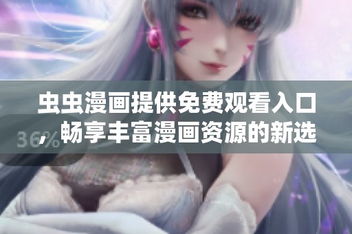 虫虫漫画提供免费观看入口，畅享丰富漫画资源的新选择
