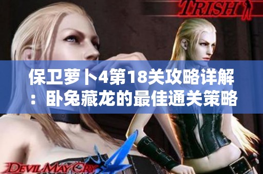 保卫萝卜4第18关攻略详解：卧兔藏龙的最佳通关策略与技巧解析