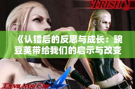 《认错后的反思与成长：豌豆荚带给我们的启示与改变》