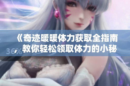 《奇迹暖暖体力获取全指南，教你轻松领取体力的小秘密》