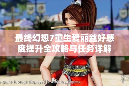 最终幻想7重生爱丽丝好感度提升全攻略与任务详解