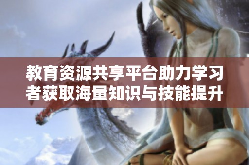 教育资源共享平台助力学习者获取海量知识与技能提升