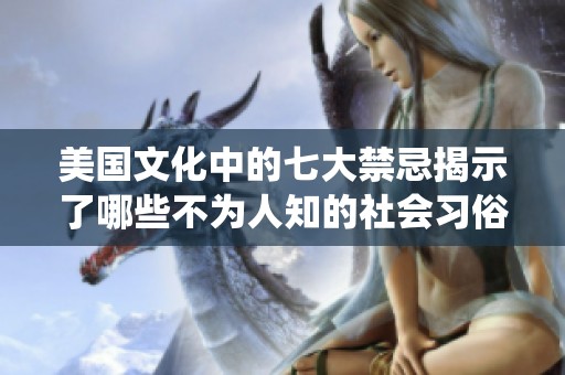 美国文化中的七大禁忌揭示了哪些不为人知的社会习俗和传统呢