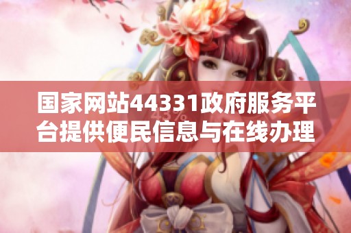 国家网站44331政府服务平台提供便民信息与在线办理功能