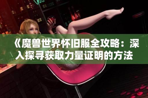 《魔兽世界怀旧服全攻略：深入探寻获取力量证明的方法与途径》